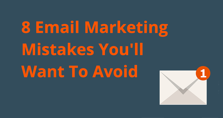 8 Email Marketing Mistakes You’ll Want To Avoid